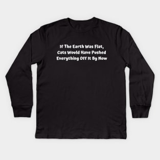 If The Earth Was Flat, Cats Would Have Pushed Everything Off It By Now Kids Long Sleeve T-Shirt